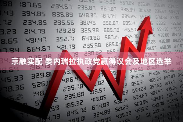 京融实配 委内瑞拉执政党赢得议会及地区选举