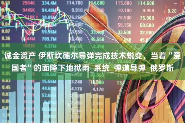 诚金资产 伊斯坎德尔导弹完成技术蜕变，当着“爱国者”的面降下地狱雨_系统_弹道导弹_俄罗斯