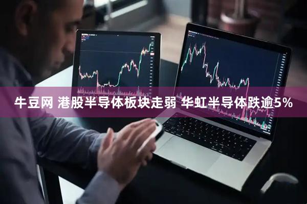 牛豆网 港股半导体板块走弱 华虹半导体跌逾5%