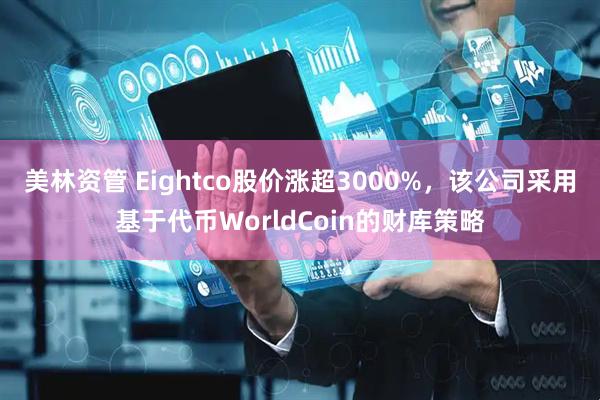美林资管 Eightco股价涨超3000%，该公司采用基于代币WorldCoin的财库策略