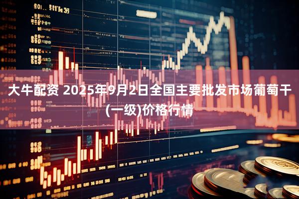 大牛配资 2025年9月2日全国主要批发市场葡萄干(一级)价格行情