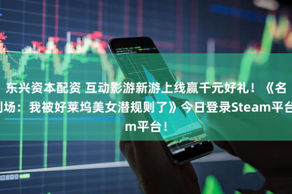 东兴资本配资 互动影游新游上线赢千元好礼！《名利场：我被好莱坞美女潜规则了》今日登录Steam平台！